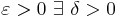 \displaystyle \varepsilon > 0\   \exists\ \delta > 0