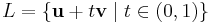  L = \{ \mathbf{u}+t\mathbf{v} \mid t\in(0,1)\}