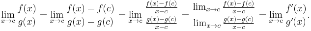 \lim_{x\to c}\frac{f(x)}{g(x)}= \lim_{x\to c}\frac{f(x)-f(c)}{g(x)-g(c)} = \lim_{x\to c}\frac{\frac{f(x)-f(c)}{x-c}}{\frac{g(x)-g(c)}{x-c}} =\frac{\lim_{x\to c}\frac{f(x)-f(c)}{x-c}}{\lim_{x\to c}\frac{g(x)-g(c)}{x-c}}= \lim_{x\to c}\frac{f'(x)}{g'(x)}.