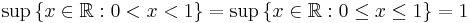\sup \, \{ x \in \mathbb{R}: 0 < x < 1 \}  =  \sup \, \{ x \in \mathbb{R}: 0 \leq x  \leq 1 \} = 1\,