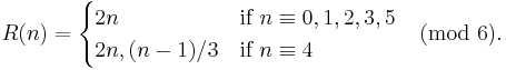  R(n) = \begin{cases} 2n & \mbox{if } n\equiv 0,1,2,3,5 \\ 2n, (n-1)/3 & \mbox{if } n\equiv 4 \end{cases} \pmod{6}. 