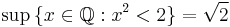 \sup \, \{ x \in \mathbb{Q}: x^2 < 2 \} = \sqrt{2}\,