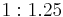 \ 1:1.25