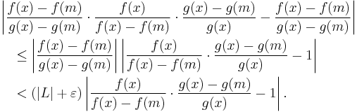 
\begin{align}
& \left|\frac{f(x)-f(m)}{g(x)-g(m)} \cdot \frac{f(x)}{f(x)-f(m)} \cdot \frac{g(x)-g(m)}{g(x)} - \frac{f(x)-f(m)}{g(x)-g(m)}\right| \\
& \quad \leq \left|\frac{f(x)-f(m)}{g(x)-g(m)}\right| \left|\frac{f(x)}{f(x)-f(m)} \cdot \frac{g(x)-g(m)}{g(x)} - 1\right| \\
& \quad < (|L|+\varepsilon)\left|\frac{f(x)}{f(x)-f(m)} \cdot \frac{g(x)-g(m)}{g(x)} - 1\right|.
\end{align}
