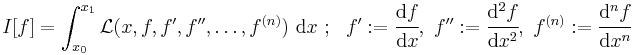 
   I[f] = \int_{x_0}^{x_1} \mathcal{L}(x, f, f', f'', \dots, f^{(n)})~\mathrm{d}x ~;~~ 
     f':= \cfrac{\mathrm{d}f}{\mathrm{d}x}, ~f'':= \cfrac{\mathrm{d}^2f}{\mathrm{d}x^2}, ~
     f^{(n)}:= \cfrac{\mathrm{d}^nf}{\mathrm{d}x^n}
 