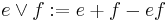 e \lor f:= e + f - ef