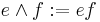 e \land f:= ef