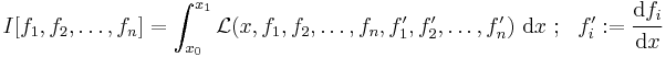 
    I[f_1,f_2, \dots, f_n] = \int_{x_0}^{x_1} \mathcal{L}(x, f_1, f_2, \dots, f_n, f_1', f_2', \dots, f_n')~\mathrm{d}x
    ~;~~ f_i':= \cfrac{\mathrm{d}f_i}{\mathrm{d}x}
 